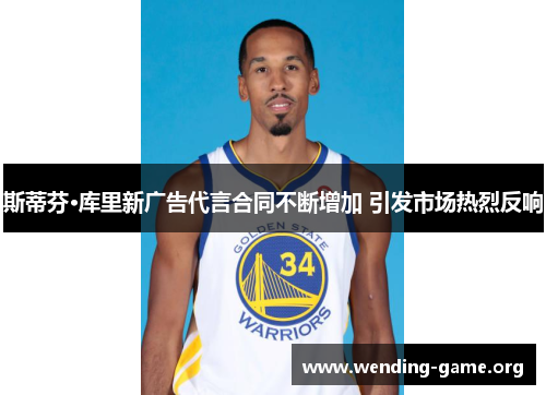 斯蒂芬·库里新广告代言合同不断增加 引发市场热烈反响 斯蒂芬·库里新广告代言合同不断增加 引发市场热烈反响