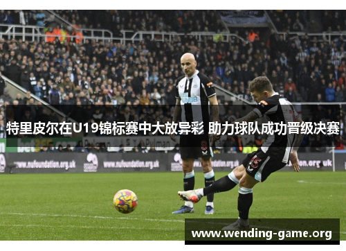 特里皮尔在U19锦标赛中大放异彩 助力球队成功晋级决赛