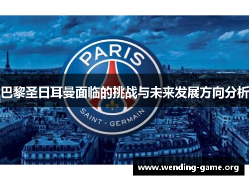 巴黎圣日耳曼面临的挑战与未来发展方向分析 巴黎圣日耳曼面临的挑战与未来发展方向分析
