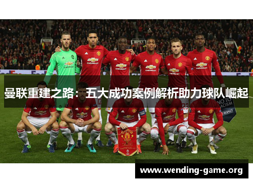 曼联重建之路：五大成功案例解析助力球队崛起