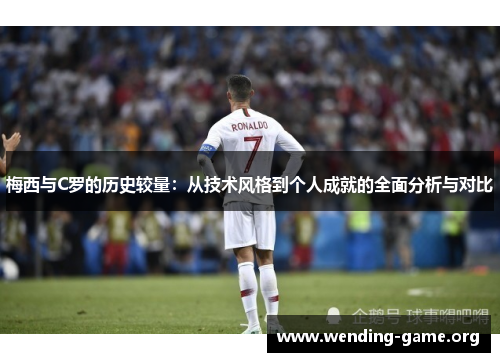 梅西与C罗的历史较量：从技术风格到个人成就的全面分析与对比
