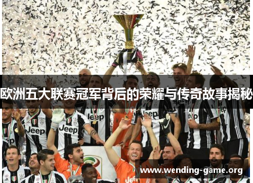 欧洲五大联赛冠军背后的荣耀与传奇故事揭秘