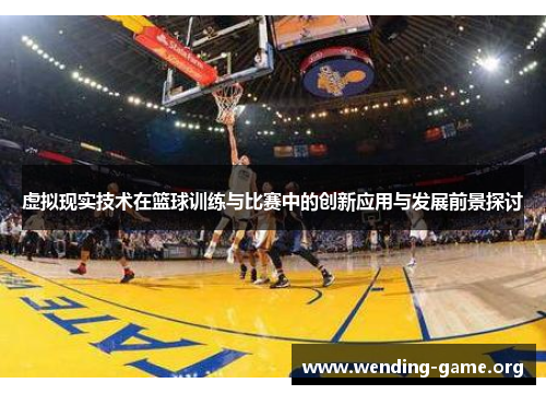 虚拟现实技术在篮球训练与比赛中的创新应用与发展前景探讨