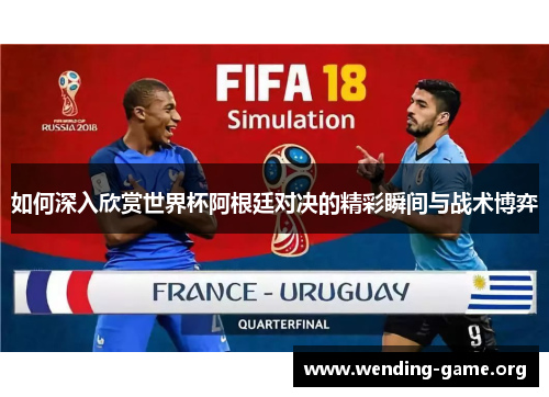 如何深入欣赏世界杯阿根廷对决的精彩瞬间与战术博弈 如何深入欣赏世界杯阿根廷对决的精彩瞬间与战术博弈