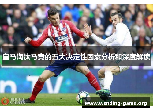 皇马淘汰马竞的五大决定性因素分析和深度解读 皇马淘汰马竞的五大决定性因素分析和深度解读