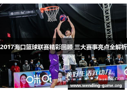 2017海口篮球联赛精彩回顾 三大赛事亮点全解析 2017海口篮球联赛精彩回顾 三大赛事亮点全解析