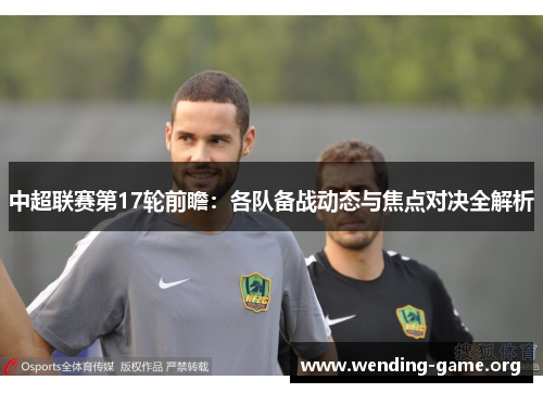 中超联赛第17轮前瞻：各队备战动态与焦点对决全解析