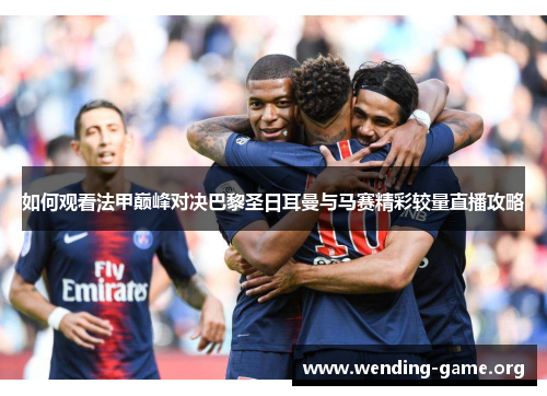如何观看法甲巅峰对决巴黎圣日耳曼与马赛精彩较量直播攻略 如何观看法甲巅峰对决巴黎圣日耳曼与马赛精彩较量直播攻略