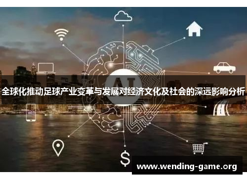 全球化推动足球产业变革与发展对经济文化及社会的深远影响分析