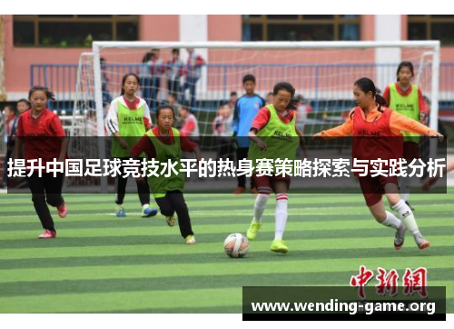 提升中国足球竞技水平的热身赛策略探索与实践分析