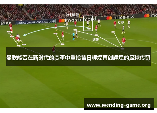 曼联能否在新时代的变革中重拾昔日辉煌再创辉煌的足球传奇 曼联能否在新时代的变革中重拾昔日辉煌再创辉煌的足球传奇