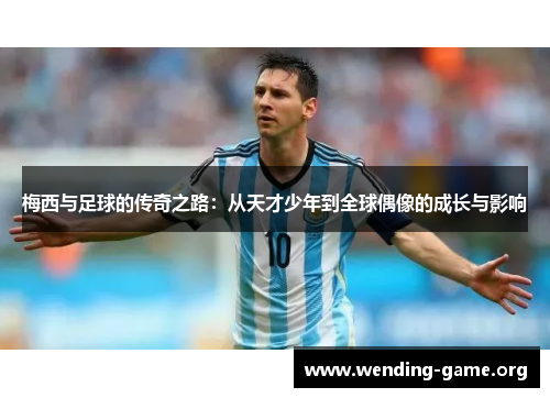 梅西与足球的传奇之路：从天才少年到全球偶像的成长与影响