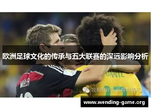 欧洲足球文化的传承与五大联赛的深远影响分析