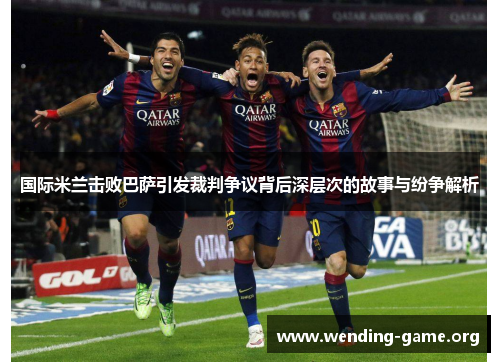 国际米兰击败巴萨引发裁判争议背后深层次的故事与纷争解析 国际米兰击败巴萨引发裁判争议背后深层次的故事与纷争解析