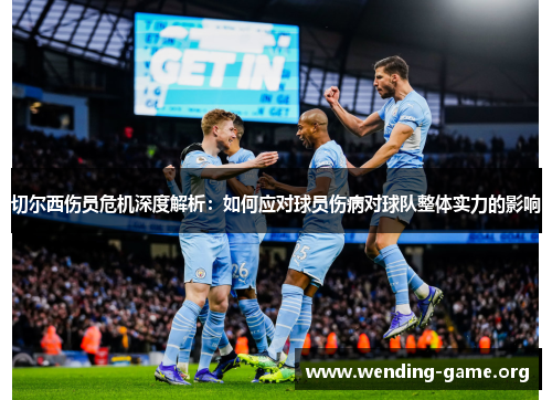 切尔西伤员危机深度解析：如何应对球员伤病对球队整体实力的影响