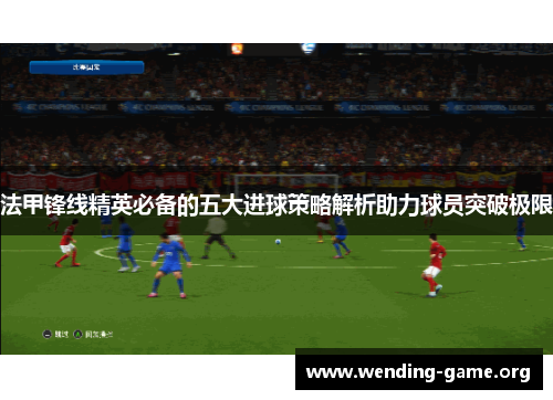 法甲锋线精英必备的五大进球策略解析助力球员突破极限