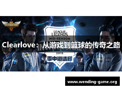 Clearlove:从游戏到篮球的传奇之路 Clearlove:从游戏到篮球的传奇之路