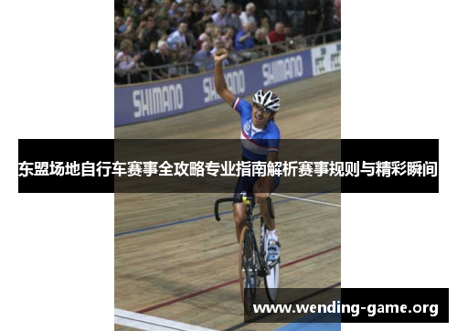 东盟场地自行车赛事全攻略专业指南解析赛事规则与精彩瞬间 东盟场地自行车赛事全攻略专业指南解析赛事规则与精彩瞬间