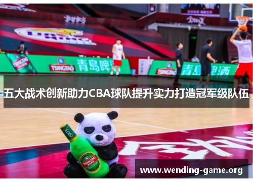 五大战术创新助力CBA球队提升实力打造冠军级队伍