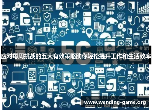 应对每周挑战的五大有效策略助你轻松提升工作和生活效率