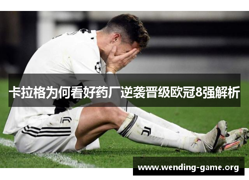 卡拉格为何看好药厂逆袭晋级欧冠8强解析 卡拉格为何看好药厂逆袭晋级欧冠8强解析