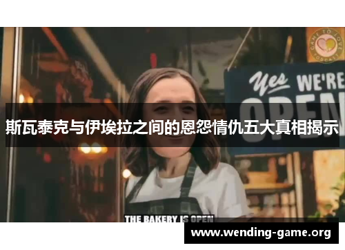 斯瓦泰克与伊埃拉之间的恩怨情仇五大真相揭示 斯瓦泰克与伊埃拉之间的恩怨情仇五大真相揭示