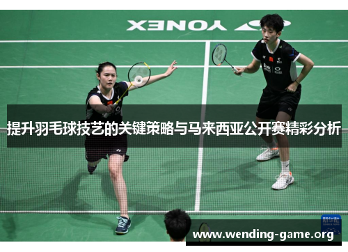 提升羽毛球技艺的关键策略与马来西亚公开赛精彩分析