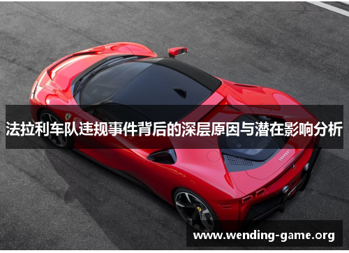 法拉利车队违规事件背后的深层原因与潜在影响分析 法拉利车队违规事件背后的深层原因与潜在影响分析