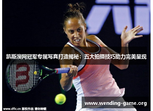 凯斯澳网冠军专属写真打造揭秘:五大拍摄技巧助力完美呈现 凯斯澳网冠军专属写真打造揭秘:五大拍摄技巧助力完美呈现