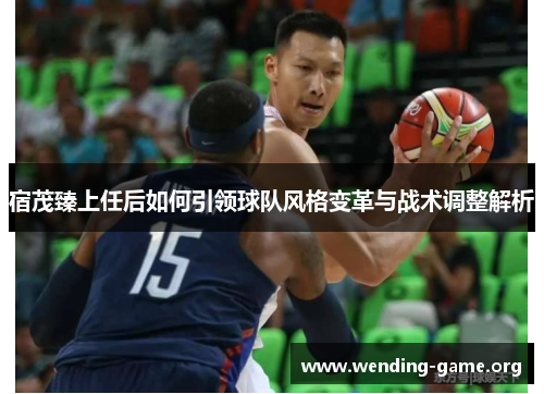 宿茂臻上任后如何引领球队风格变革与战术调整解析