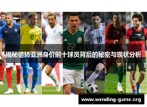 揭秘德转亚洲身价前十球员背后的秘密与现状分析