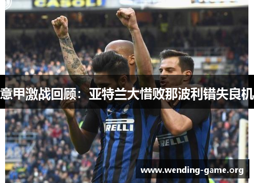 意甲激战回顾：亚特兰大惜败那波利错失良机