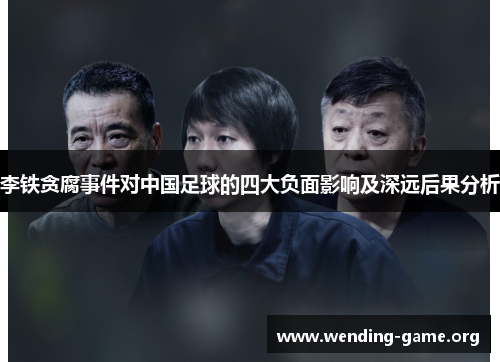 李铁贪腐事件对中国足球的四大负面影响及深远后果分析