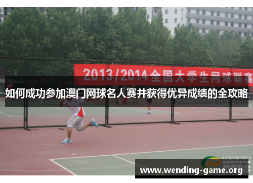 如何成功参加澳门网球名人赛并获得优异成绩的全攻略 如何成功参加澳门网球名人赛并获得优异成绩的全攻略