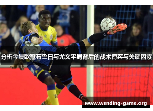 分析今晨欧冠布鲁日与尤文平局背后的战术博弈与关键因素