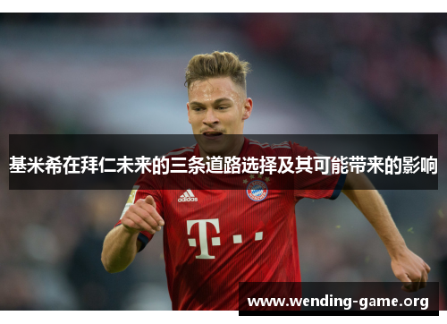 基米希在拜仁未来的三条道路选择及其可能带来的影响