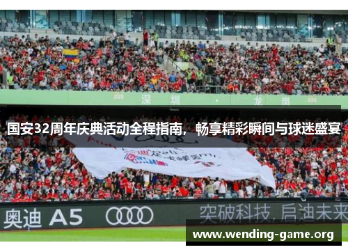 国安32周年庆典活动全程指南,畅享精彩瞬间与球迷盛宴 国安32周年庆典活动全程指南,畅享精彩瞬间与球迷盛宴