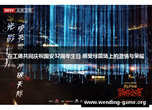 在工体共同庆祝国安32周年生日 感受绿茵场上的激情与荣耀 在工体共同庆祝国安32周年生日 感受绿茵场上的激情与荣耀
