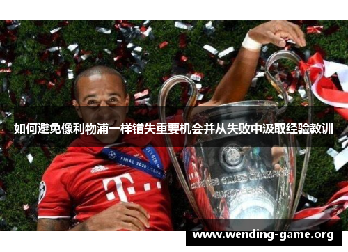如何避免像利物浦一样错失重要机会并从失败中汲取经验教训 如何避免像利物浦一样错失重要机会并从失败中汲取经验教训