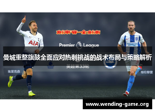 曼城重整旗鼓全面应对热刺挑战的战术布局与策略解析