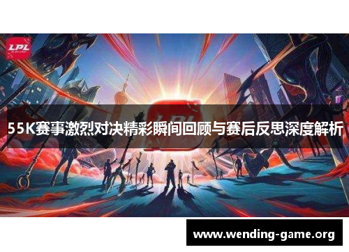 55K赛事激烈对决精彩瞬间回顾与赛后反思深度解析