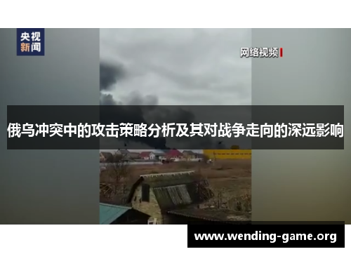 俄乌冲突中的攻击策略分析及其对战争走向的深远影响 俄乌冲突中的攻击策略分析及其对战争走向的深远影响