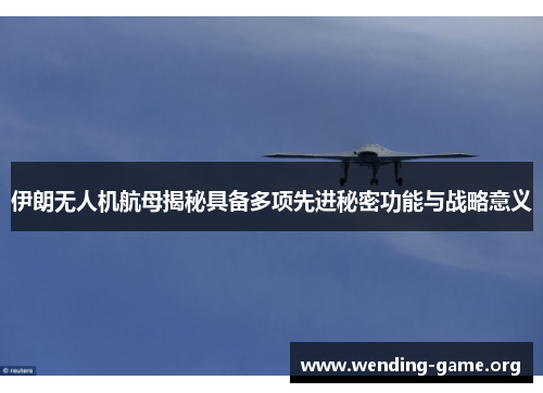 伊朗无人机航母揭秘具备多项先进秘密功能与战略意义