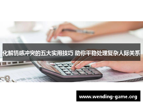 化解情感冲突的五大实用技巧 助你平稳处理复杂人际关系
