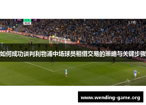 如何成功谈判利物浦中场球员租借交易的策略与关键步骤