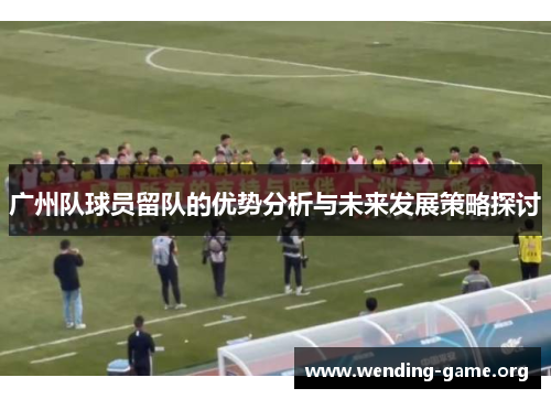 广州队球员留队的优势分析与未来发展策略探讨