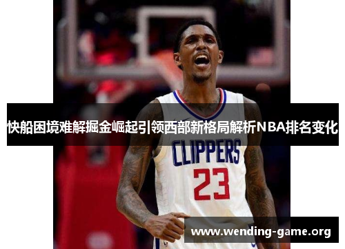 快船困境难解掘金崛起引领西部新格局解析NBA排名变化