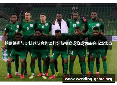 帕雷德斯与沙特球队合约谈判细节揭晓或将成为转会市场焦点