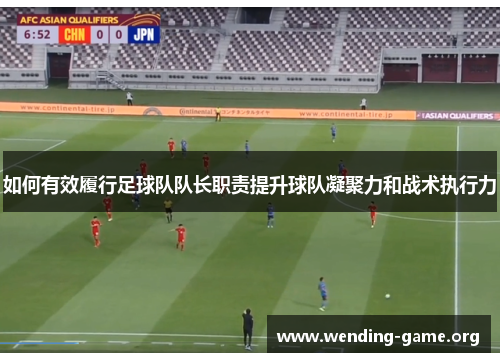 如何有效履行足球队队长职责提升球队凝聚力和战术执行力