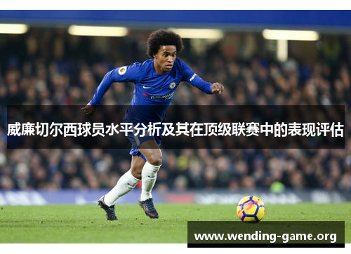 威廉切尔西球员水平分析及其在顶级联赛中的表现评估 威廉切尔西球员水平分析及其在顶级联赛中的表现评估
